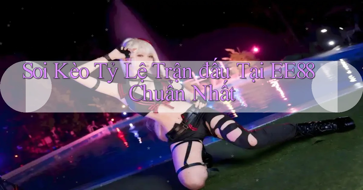 soi kèo tỷ lệ trận đấu tại ee88 chuẩn nhất