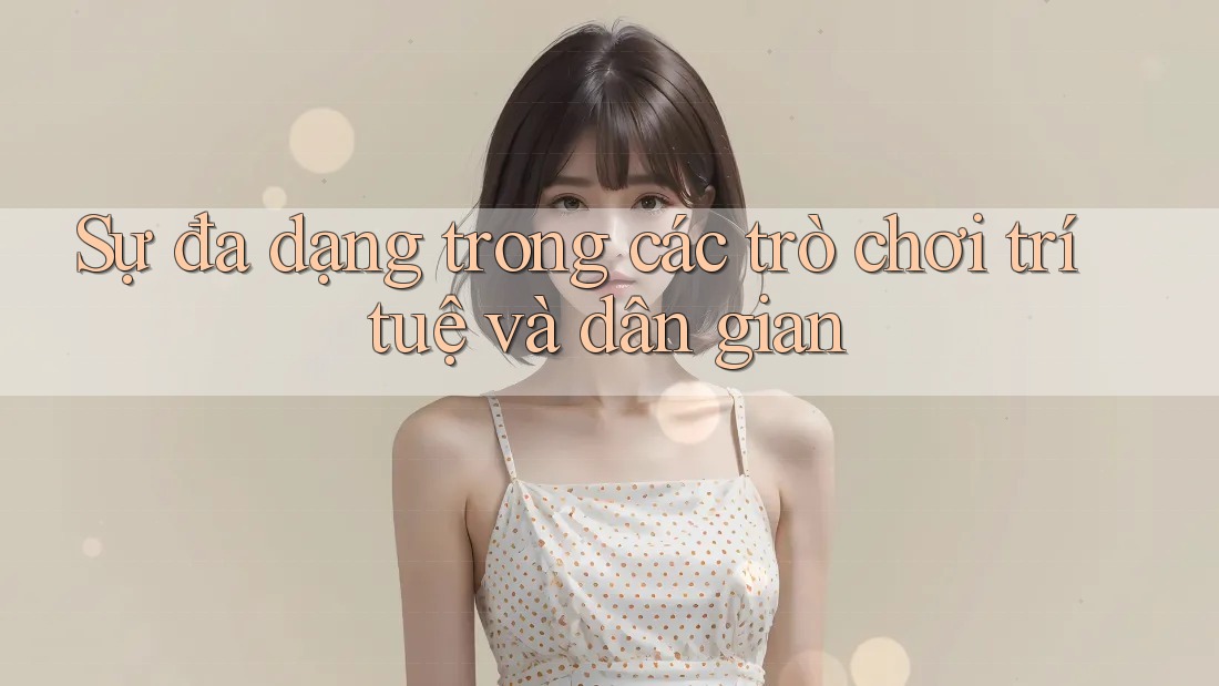 Sự đa dạng trong các trò chơi trí tuệ và dân gian