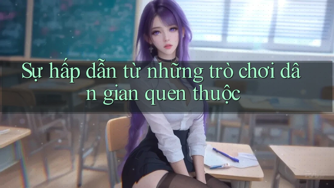 Sự hấp dẫn từ những trò chơi dân gian quen thuộc