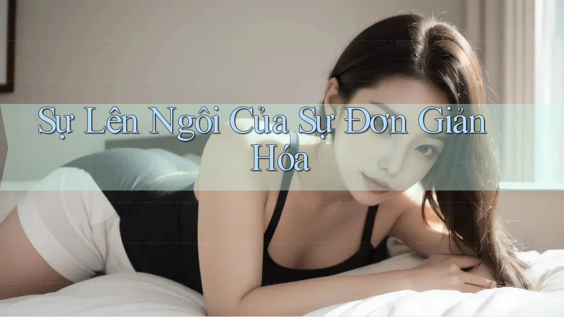 Sự Lên Ngôi Của Sự Đơn Giản Hóa