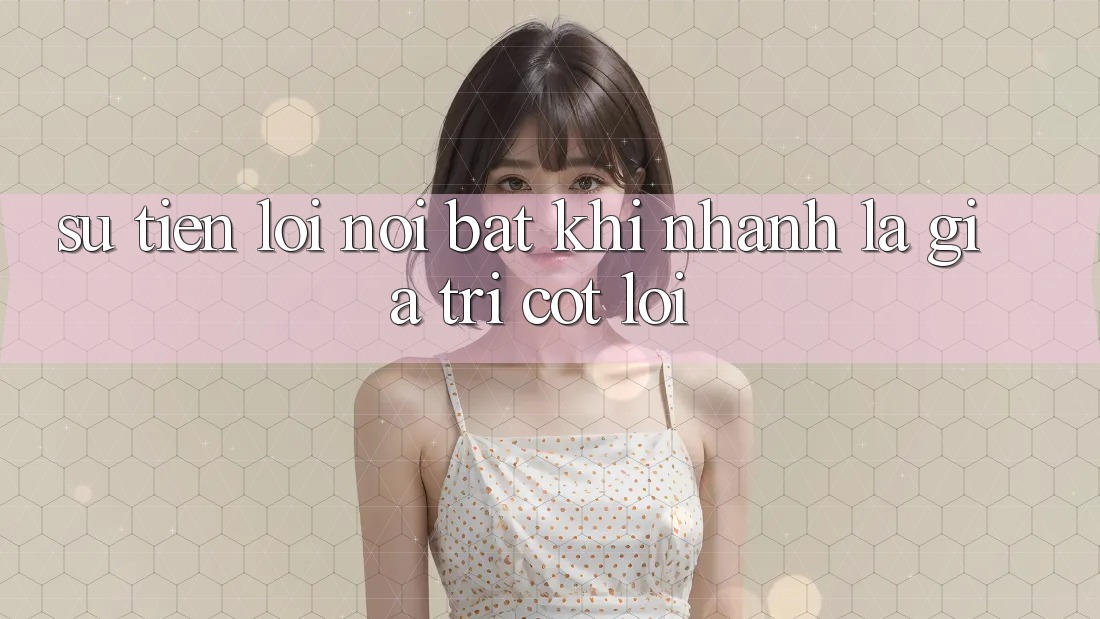 Sự Tiện Lợi nổi bật: Khi “Nhanh” Là Giá Trị Cốt Lõi