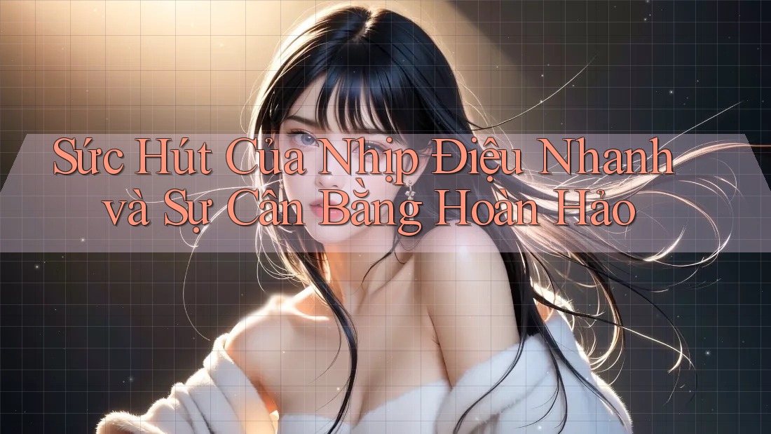 Sức Hút Của Nhịp Điệu Nhanh và Sự Cân Bằng Hoàn Hảo
