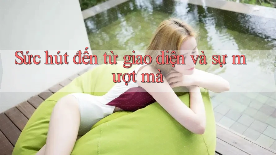 Sức hút đến từ giao diện và sự mượt mà