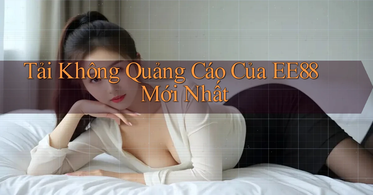 tải không quảng cáo của ee88 mới nhất