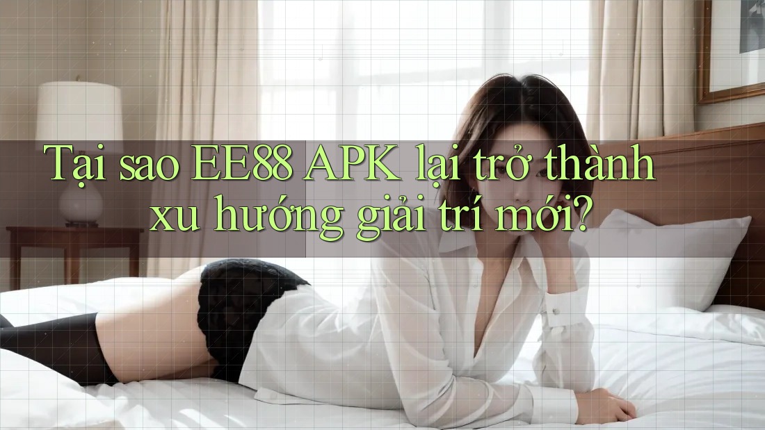 Tại sao EE88 APK lại trở thành xu hướng giải trí mới? Tại sao EE88 APK lại trở thành xu hướng giải trí mới?