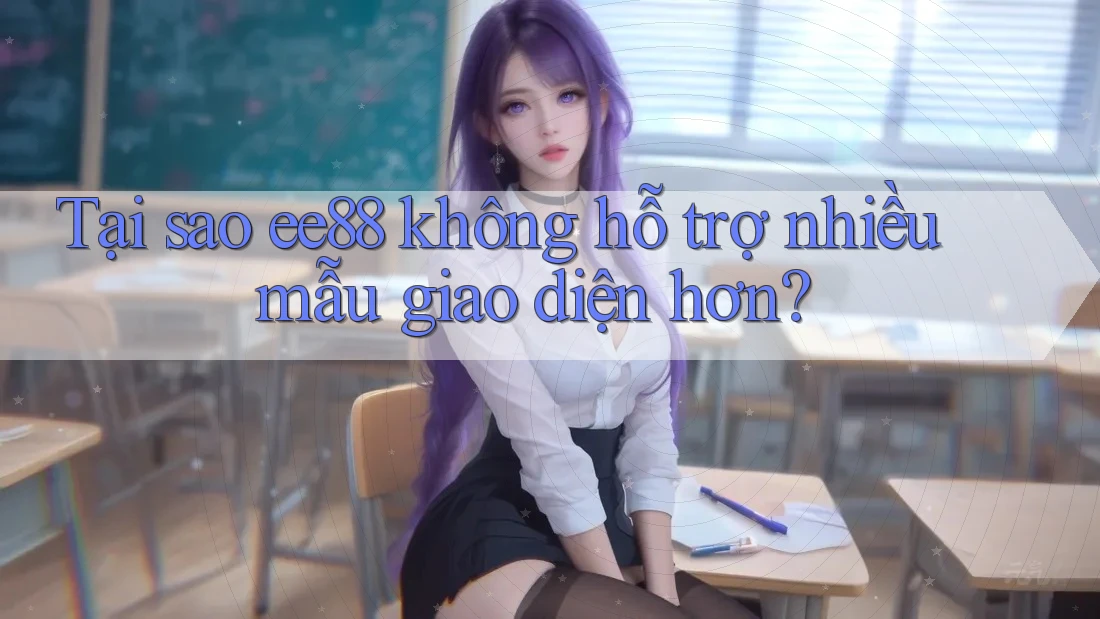 Tại sao ee88 không hỗ trợ nhiều mẫu giao diện hơn?