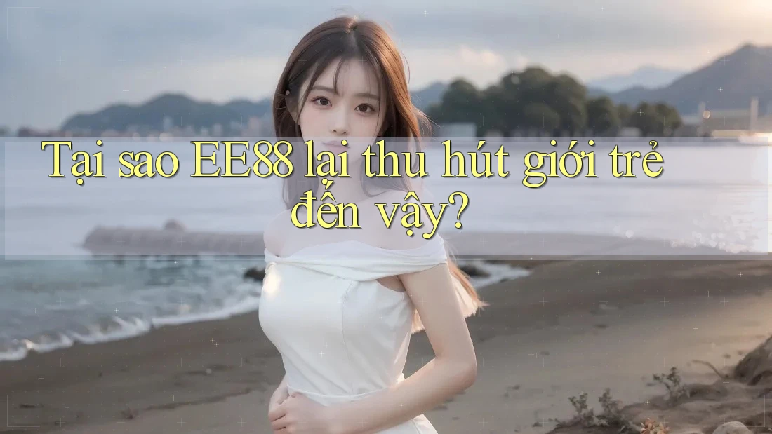 Tại sao EE88 lại thu hút giới trẻ đến vậy?