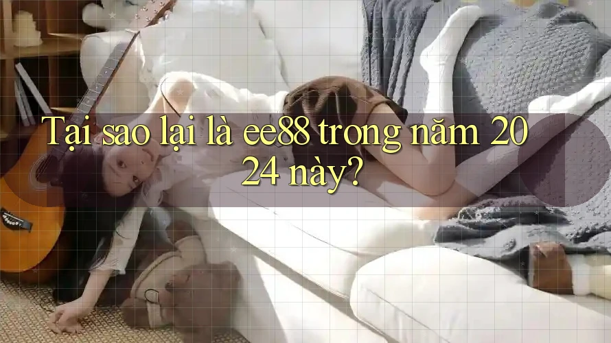 Tại sao lại là ee88 trong năm 2024 này?