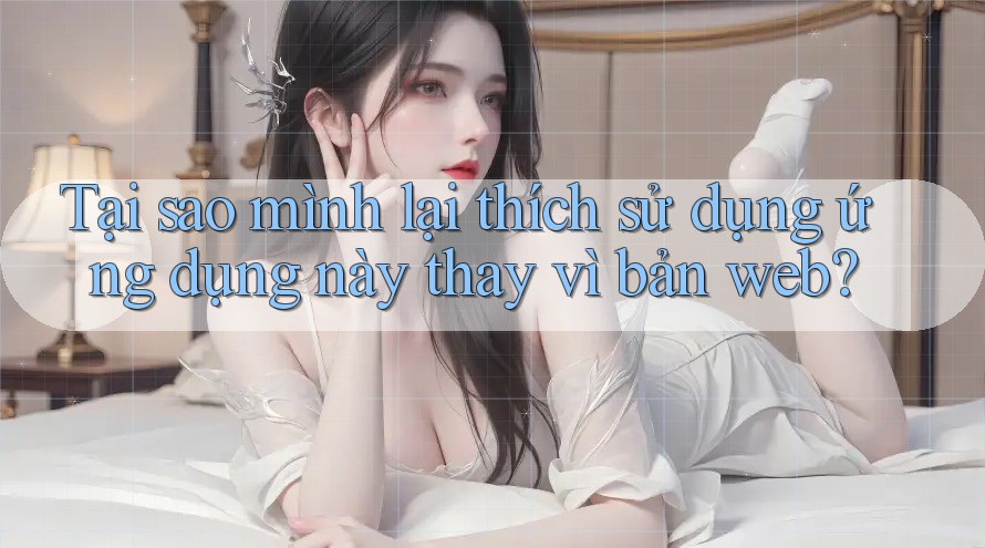 Tại sao mình lại thích sử dụng ứng dụng này thay vì bản web?