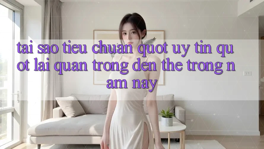 Tại sao tiêu chuẩn " uy tín" lại quan trọng đến thế trong năm nay?