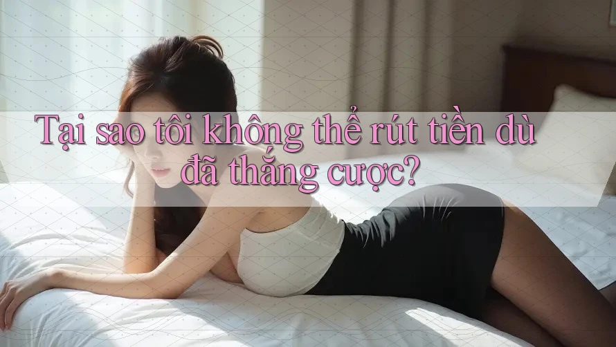 Tại sao tôi không thể rút tiền dù đã thắng cược?