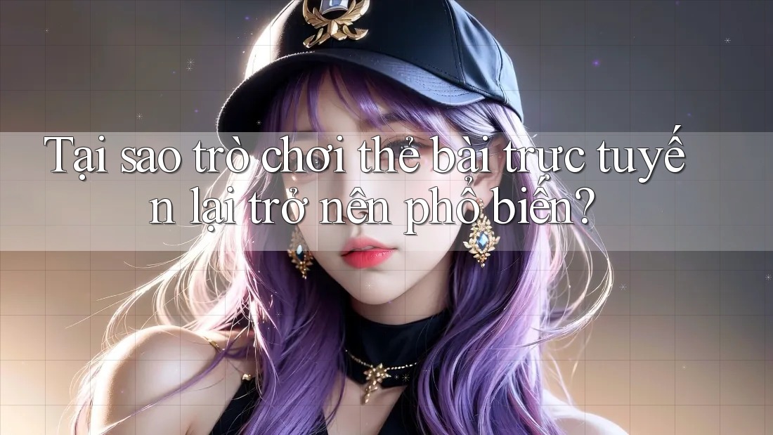 Tại sao trò chơi thẻ bài trực tuyến lại trở nên phổ biến? Tại sao trò chơi thẻ bài trực tuyến lại trở nên phổ biến?