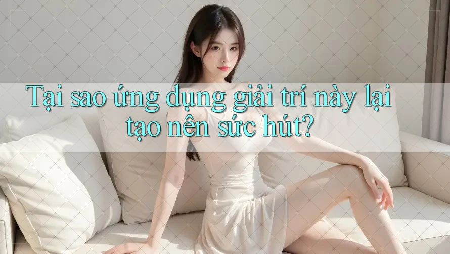Tại sao ứng dụng giải trí này lại tạo nên sức hút?
