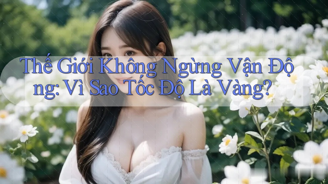 Thế Giới Không Ngừng Vận Động: Vì Sao Tốc Độ Là Vàng?