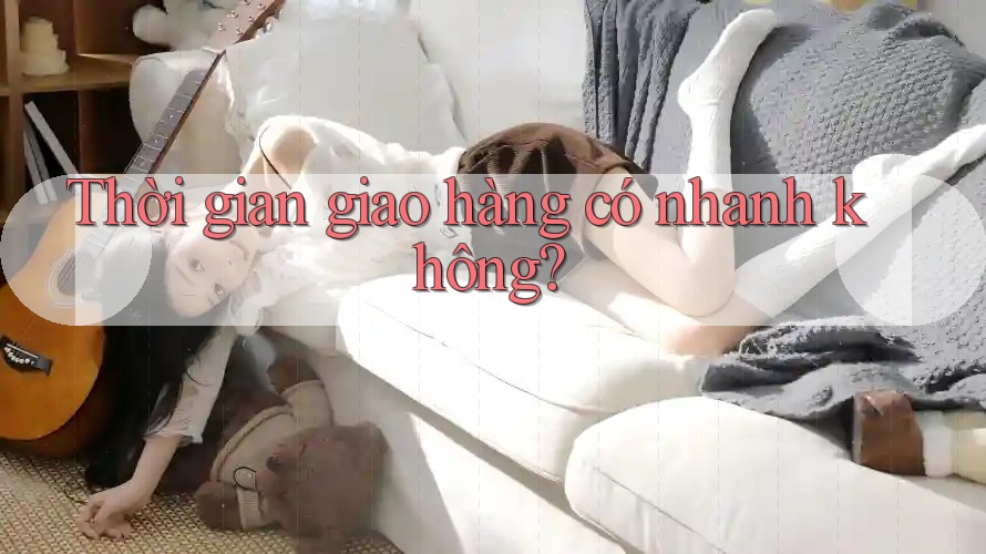 Thời gian giao hàng có nhanh không?