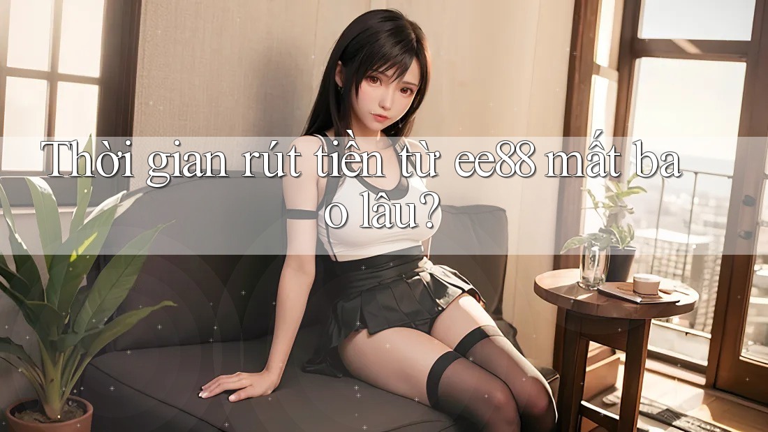 Thời gian rút tiền từ ee88 mất bao lâu?