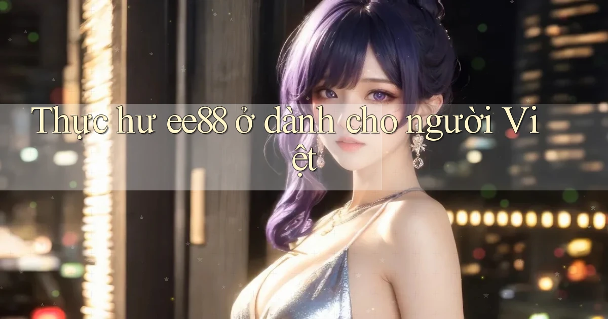 Thực hư ee88 ở dành cho người Việt