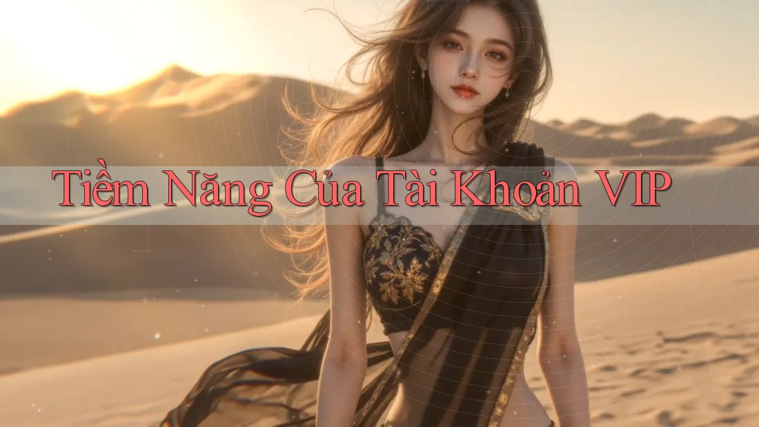 Tiềm Năng Của Tài Khoản VIP