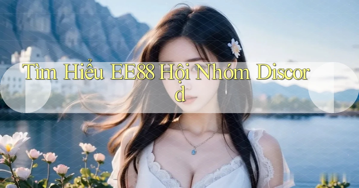 tìm hiểu ee88 hội nhóm discord