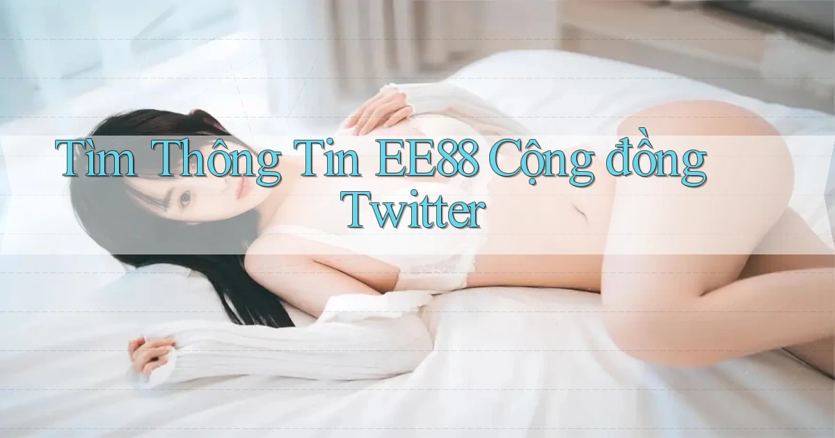 tìm thông tin ee88 cộng đồng twitter