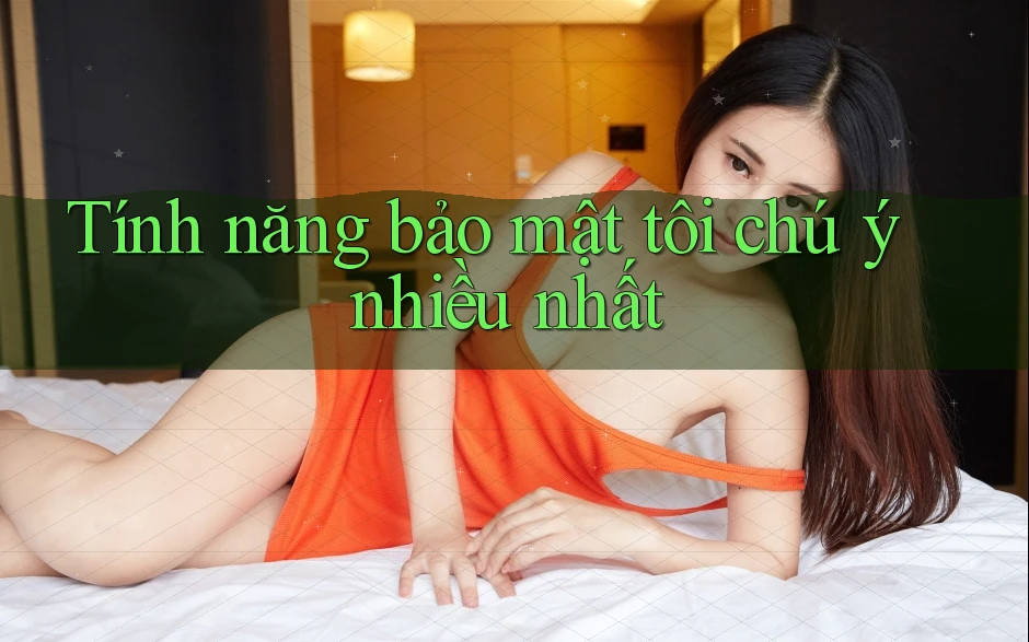 Tính năng bảo mật tôi chú ý nhiều nhất Tính năng bảo mật tôi chú ý nhiều nhất
