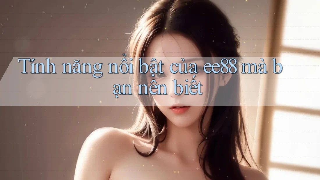 Tính năng nổi bật của ee88 mà bạn nên biết