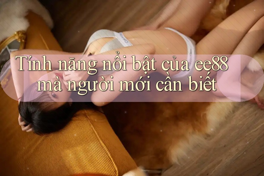 Tính năng nổi bật của ee88 mà người mới cần biết
