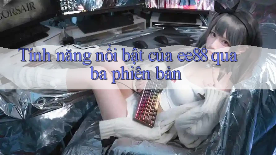 Tính năng nổi bật của ee88 qua ba phiên bản