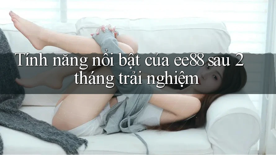 Tính năng nổi bật của ee88 sau 2 tháng trải nghiệm