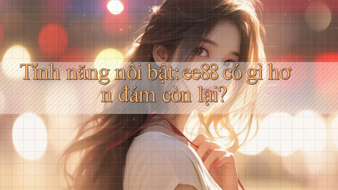 Tính năng nổi bật: ee88 có gì hơn đám còn lại?