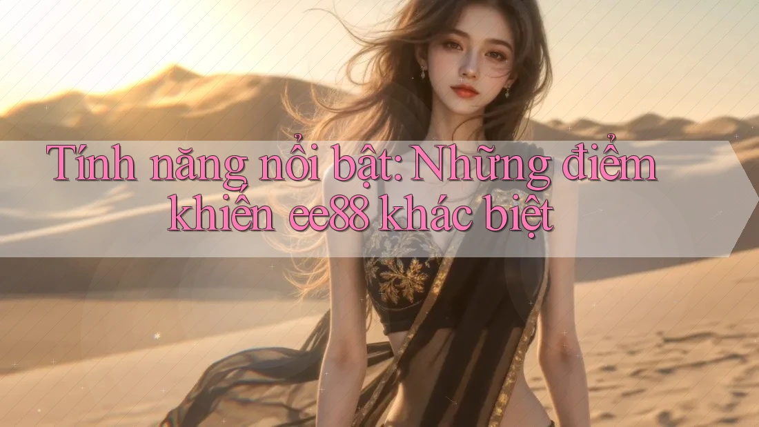 Tính năng nổi bật: Những điểm khiến ee88 khác biệt