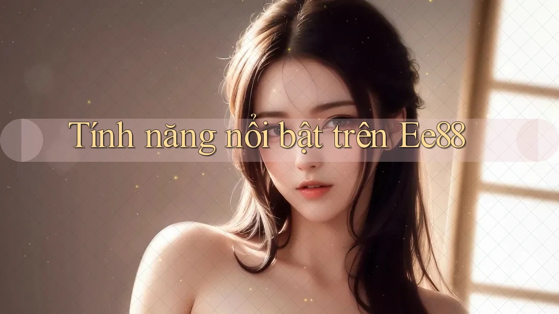 Tính năng nổi bật trên Ee88 Tính năng nổi bật trên Ee88