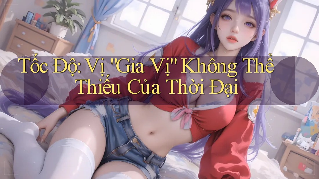 Tốc Độ: Vị “Gia Vị” Không Thể Thiếu Của Thời Đại
