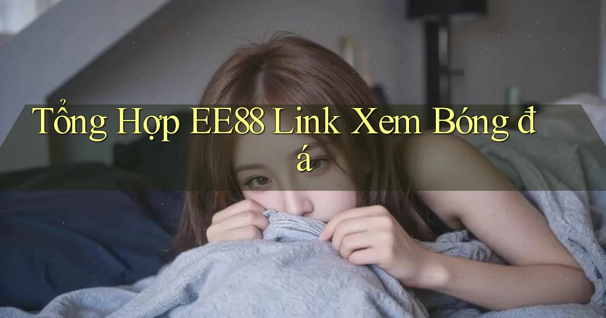 tổng hợp ee88 link xem bóng đá