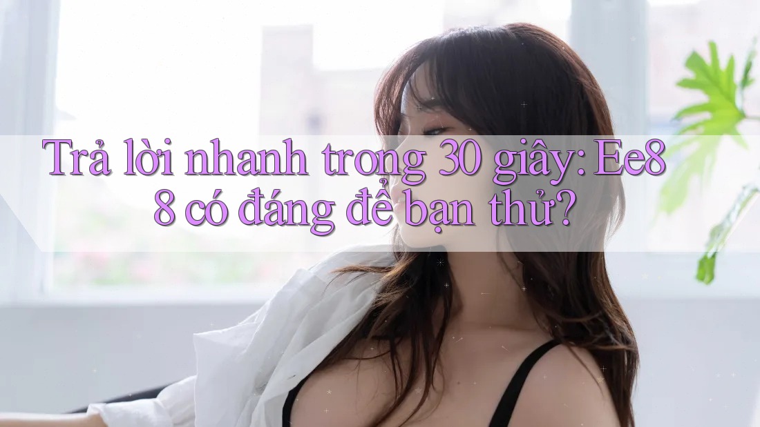 Trả lời nhanh trong 30 giây: Ee88 có đáng để bạn thử?