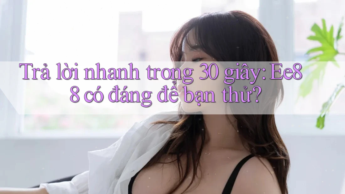 Trả lời nhanh trong 30 giây: Ee88 có đáng để bạn thử?