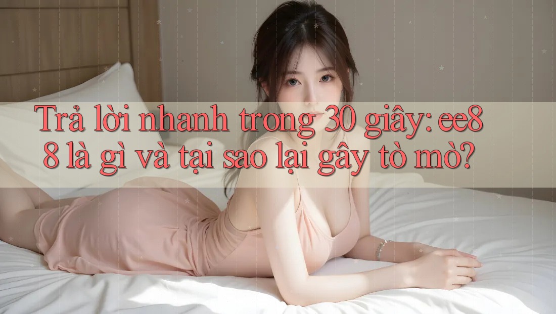 Trả lời nhanh trong 30 giây: ee88 là gì và tại sao lại gây tò mò?