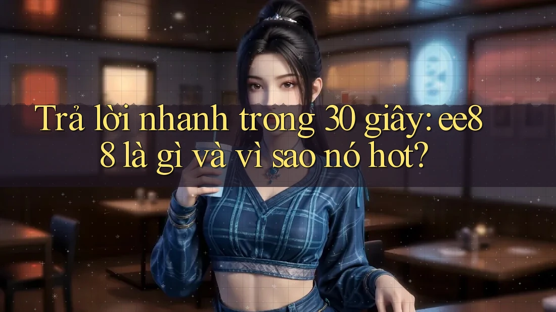 Trả lời nhanh trong 30 giây: ee88 là gì và vì sao nó hot?