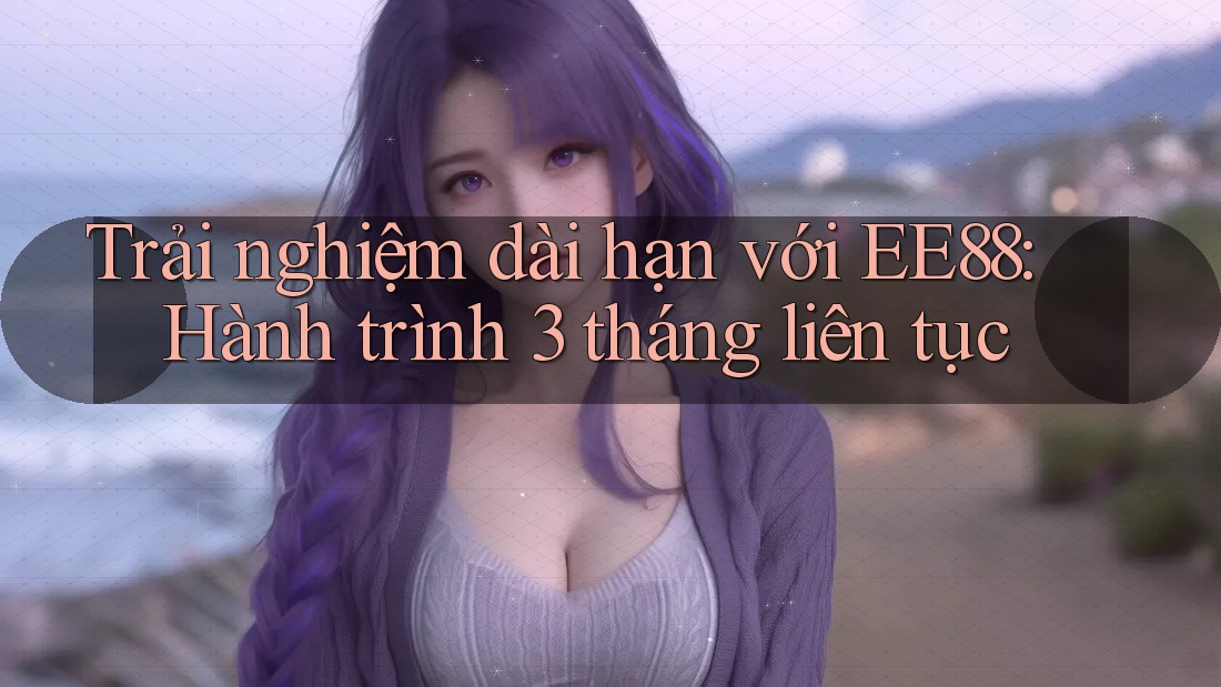 Trải nghiệm dài hạn với EE88: Hành trình 3 tháng liên tục
