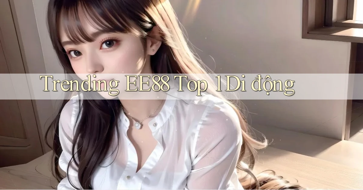 trending ee88 top 1 di động