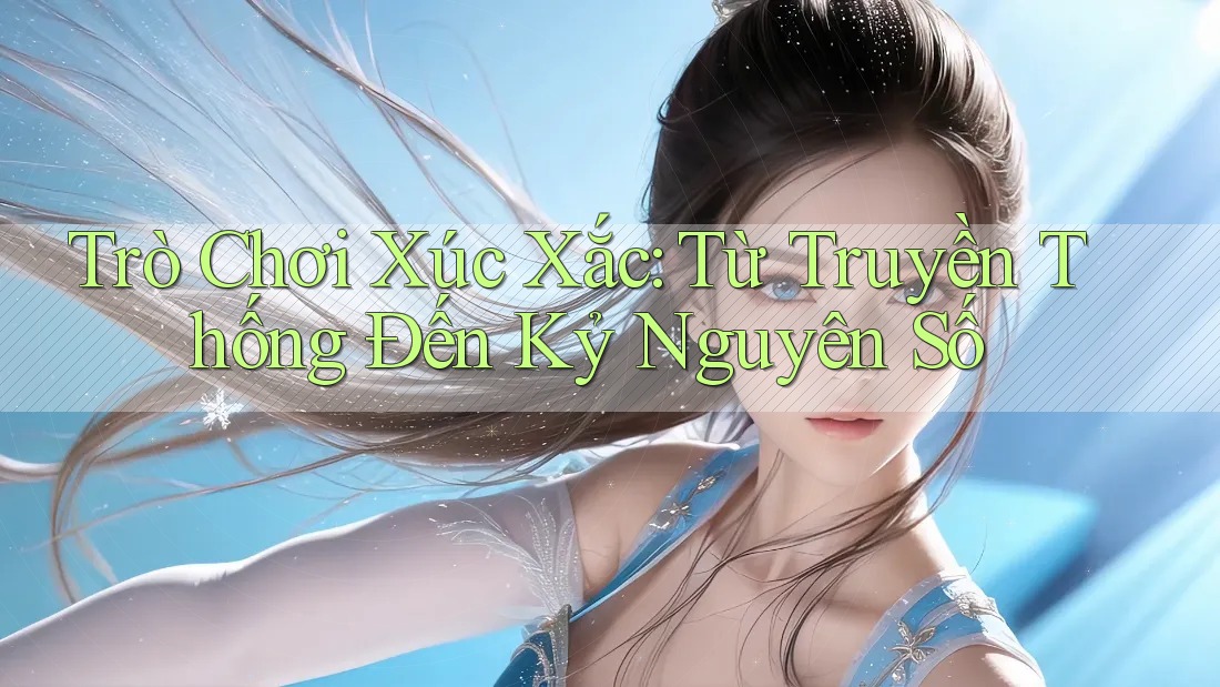 Trò Chơi Xúc Xắc: Từ Truyền Thống Đến Kỷ Nguyên Số