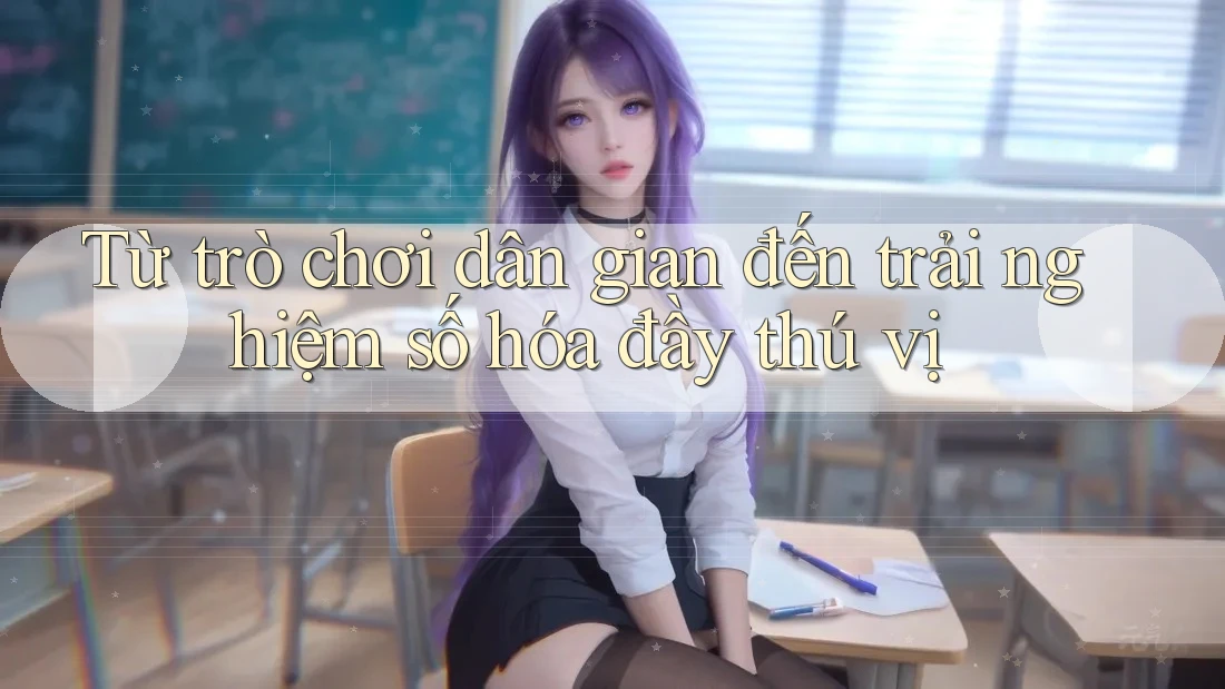 Từ trò chơi dân gian đến trải nghiệm số hóa đầy thú vị