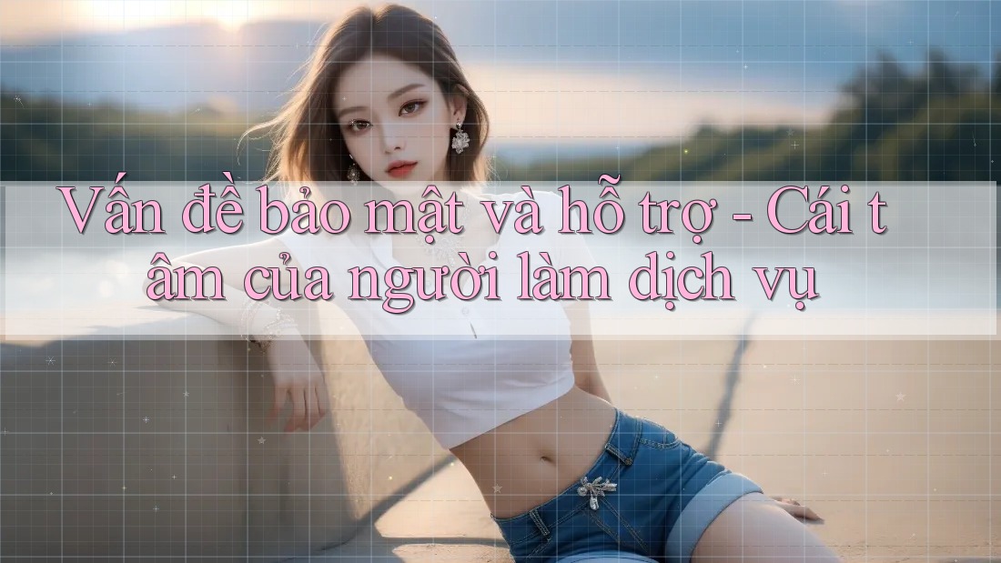 Vấn đề bảo mật và hỗ trợ - Cái tâm của người làm dịch vụ