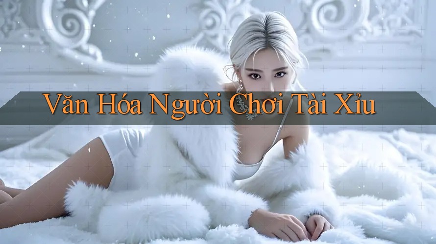 Văn Hóa Người Chơi Tài Xỉu