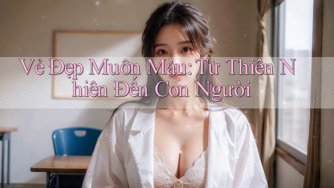 Vẻ Đẹp Muôn Màu: Từ Thiên Nhiên Đến Con Người