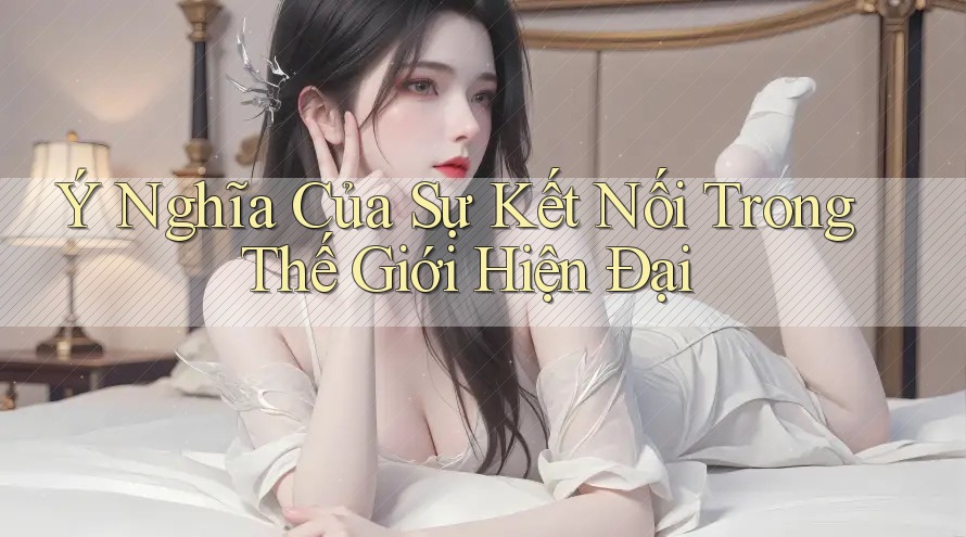 Ý Nghĩa Của Sự Kết Nối Trong Thế Giới Hiện Đại