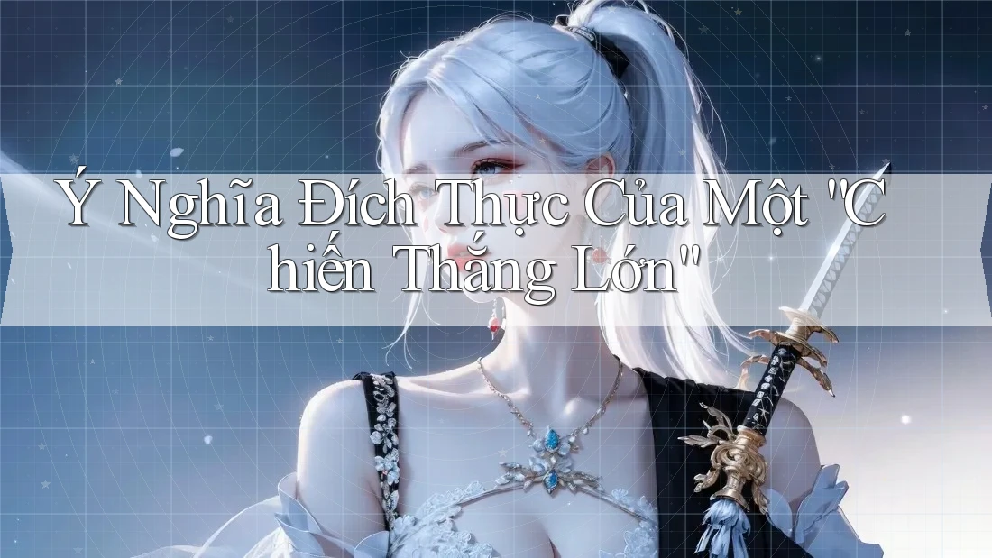Ý Nghĩa Đích Thực Của Một “Chiến Thắng Lớn”